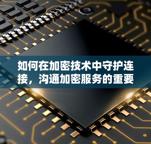 如何在加密技术中守护连接，沟通加密服务的重要性
