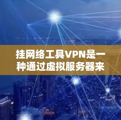 挂网络工具VPN是一种通过虚拟服务器来隐藏VPN连接的方法，使用步骤包括注册客户端、插入虚拟服务器、连接并访问VPN页面。以下是详细的步骤指南