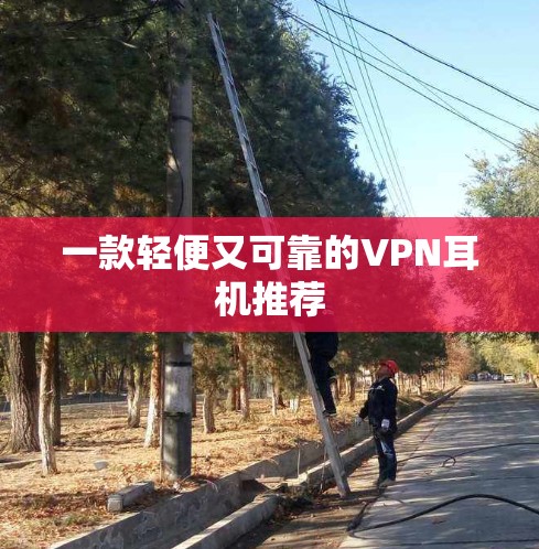 一款轻便又可靠的VPN耳机推荐