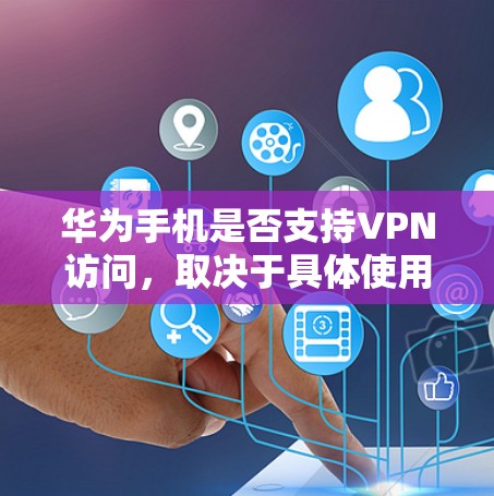 华为手机是否支持VPN访问，取决于具体使用情况和需求。以下是详细的步骤说明