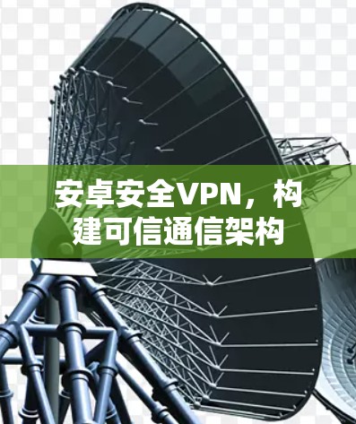 安卓安全VPN，构建可信通信架构