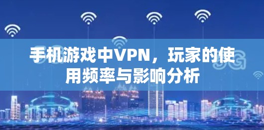手机游戏中VPN，玩家的使用频率与影响分析