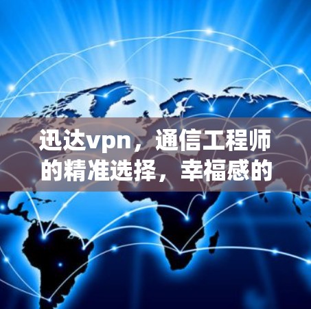迅达vpn，通信工程师的精准选择，幸福感的保障