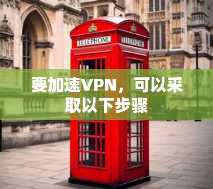 要加速VPN，可以采取以下步骤