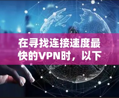 在寻找连接速度最快的VPN时，以下是一些推荐的解决方案，这些平台通常提供较高的连接速度和多功能