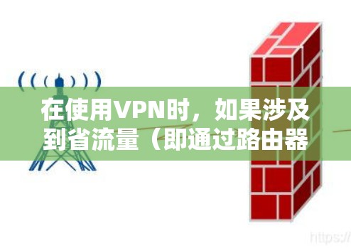 在使用VPN时，如果涉及到省流量（即通过路由器连接到本地服务器）需要遵循路由器的配置规则。以下是使用省流量（通过路由器连接到本地服务器）VPN的步骤
