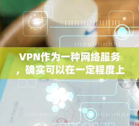 VPN作为一种网络服务，确实可以在一定程度上便利用户 accessing网络资源。然而，使用VPN也需谨慎，以确保安全性和合规性。以下是使用VPN的基本步骤和注意事项