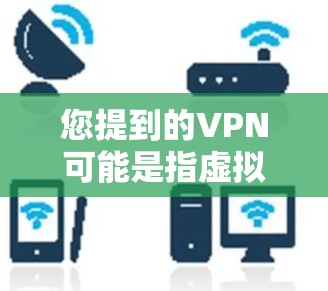 您提到的VPN可能是指虚拟网络接入（VLAN）或其他与VPN相关的术语，但需要更多的上下文来准确理解您的问题。如果您指的是 VPN（虚拟网络接入）技术或服务，我将为您提供相关的信息和指导
