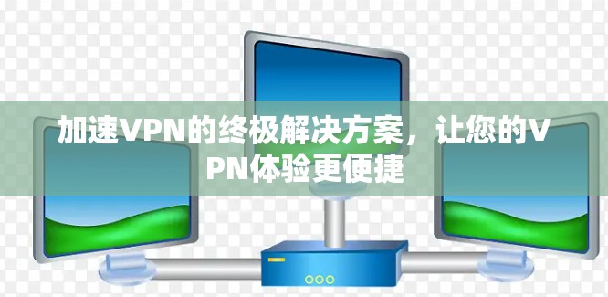加速VPN的终极解决方案，让您的VPN体验更便捷