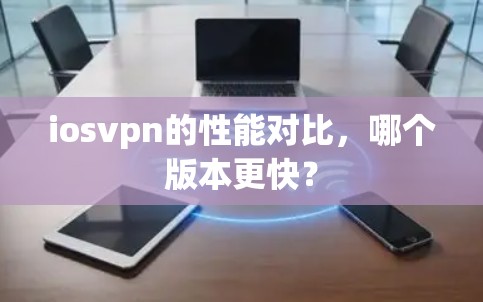 iosvpn的性能对比，哪个版本更快？
