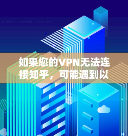 如果您的VPN无法连接知乎，可能遇到以下问题，您可以参考以下步骤来解决