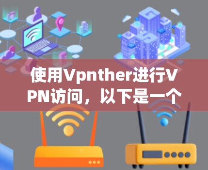 使用Vpnther进行VPN访问，以下是一个详细的步骤指南