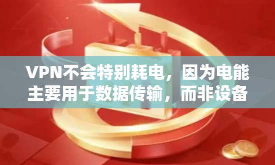VPN不会特别耗电，因为电能主要用于数据传输，而非设备本身。然而，使用高效和节省能源的技术可以显著降低能耗。总结如下