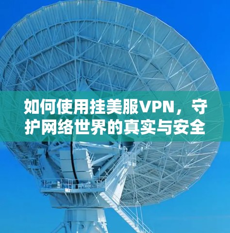 如何使用挂美服VPN，守护网络世界的真实与安全