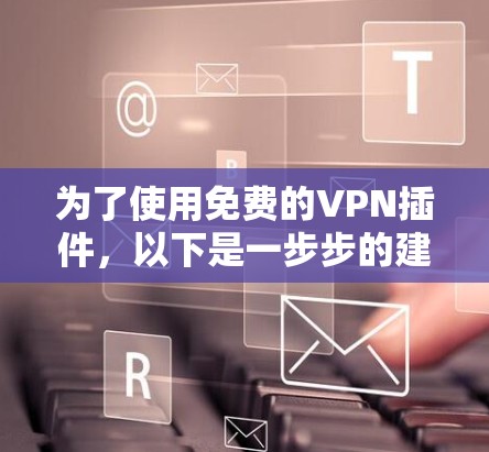 为了使用免费的VPN插件，以下是一步步的建议
