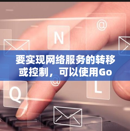要实现网络服务的转移或控制，可以使用GoNS框架，结合GoFlow模块来管理网络服务的访问控制和流量分配。以下是一个详细的步骤说明