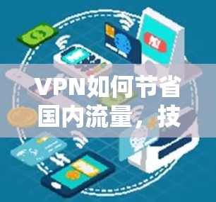 VPN如何节省国内流量，技术与策略的双刃剑