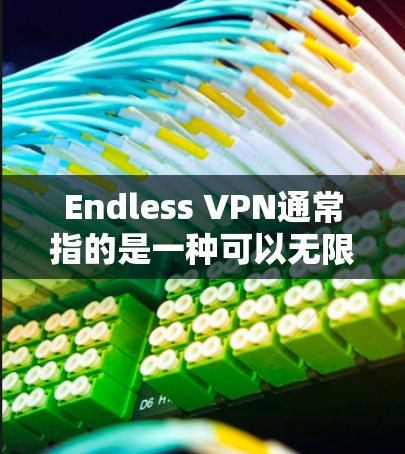 Endless VPN通常指的是一种可以无限访问的VPN服务，如果你需要删除该功能，可能需要更换或升级VPN服务。以下是一些建议，帮助你处理相关问题