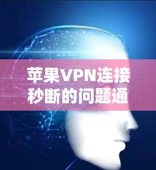 苹果VPN连接秒断的问题通常涉及网络环境、配置设置或软件兼容性等多重因素。以下是一些建议，帮助您解决这个问题
