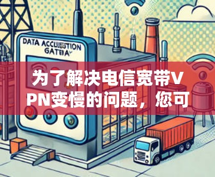 为了解决电信宽带VPN变慢的问题，您可以按照以下步骤进行