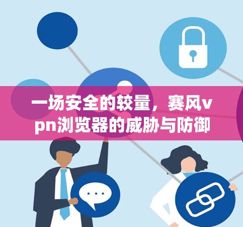 一场安全的较量，赛风vpn浏览器的威胁与防御