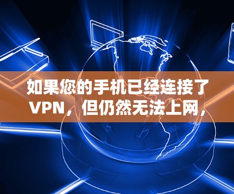 如果您的手机已经连接了VPN，但仍然无法上网，可能是因为VPN服务被截断或服务器出了问题。以下是一些可能的原因和解决方法