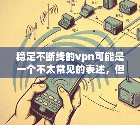 稳定不断线的vpn可能是一个不太常见的表述，但可以理解为持续不断的VPN服务，或者某个平台的名称。VPN（虚拟网络）通常用于VPN服务，以提供安全、无痕的网络连接