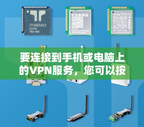 要连接到手机或电脑上的VPN服务，您可以按照以下步骤操作