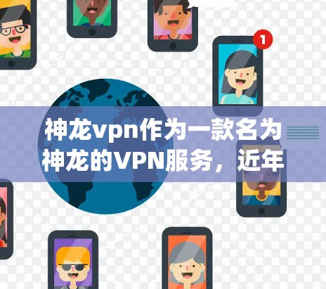 神龙vpn作为一款名为神龙的VPN服务，近年来因其强大的技术实力和丰富的功能而受到广泛关注。以下是对该服务的详细分析