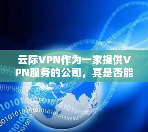 云际VPN作为一家提供VPN服务的公司，其是否能免流取决于多个因素。以下是逐步的分析和建议