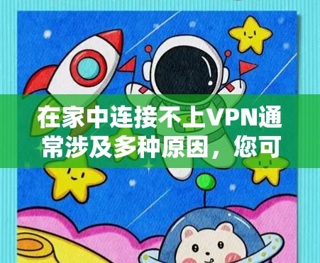 在家中连接不上VPN通常涉及多种原因，您可以按照以下步骤排查