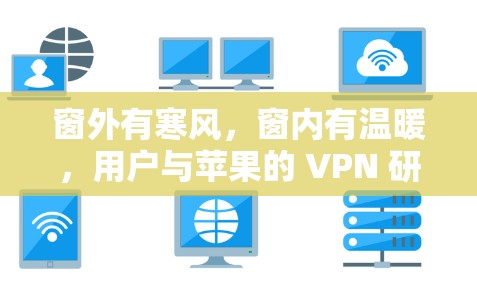 窗外有寒风，窗内有温暖，用户与苹果的 VPN 研究与合作