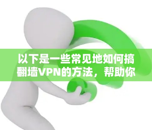 以下是一些常见地如何搞翻墙VPN的方法，帮助你更好地理解如何使用翻墙VPN