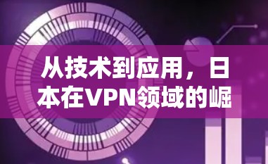 从技术到应用，日本在VPN领域的崛起与未来展望