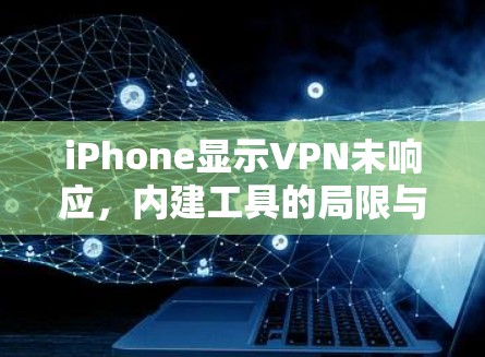 iPhone显示VPN未响应，内建工具的局限与解决方案