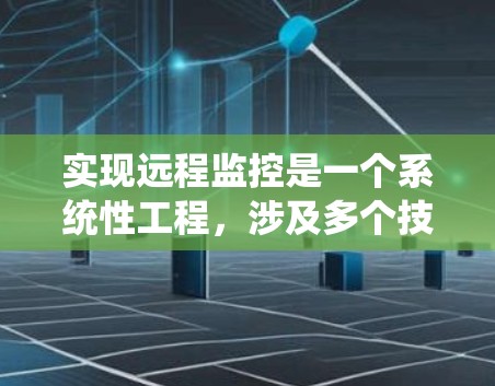 实现远程监控是一个系统性工程，涉及多个技术领域和步骤。以下是一个详细的步骤指南，帮助您实现远程监控