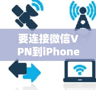 要连接微信VPN到iPhone，您可以按照以下步骤操作