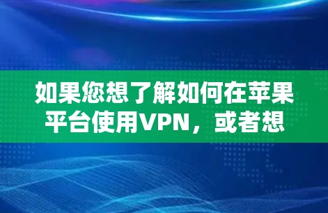 如果您想了解如何在苹果平台使用VPN，或者想了解苹果用户常用的VPN软件，我可以为您提供一些相关信息。以下是一些苹果用户常用的VPN软件推荐