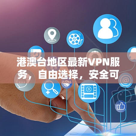 港澳台地区最新VPN服务,自由选择,安全可靠
