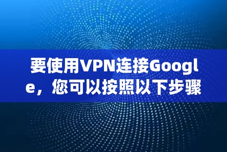 要使用VPN连接Google，您可以按照以下步骤进行操作