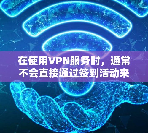 在使用VPN服务时，通常不会直接通过签到活动来赠送流量。流量的获取通常是通过以下方式实现的