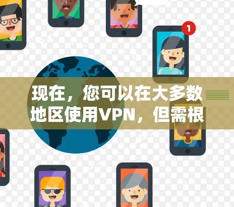 现在,您可以在大多数地区使用VPN,但需根据个人需求和安全考虑来决定是否使用。以下是分步建议