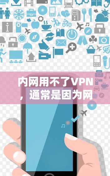 内网用不了VPN,通常是因为网络不稳定、防火墙限制了VPN访问,或者VPN服务器配置错误。以下是一些常见的问题及解决方法