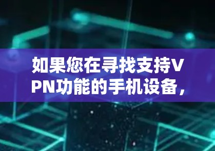 如果您在寻找支持VPN功能的手机设备,以下是一些推荐的解决方案和信息