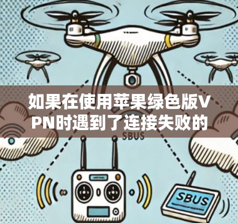 如果在使用苹果绿色版VPN时遇到了连接失败的问题,可以按照以下步骤进行解决