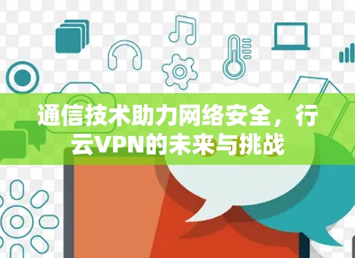 通信技术助力网络安全,行云VPN的未来与挑战