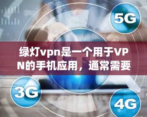 绿灯vpn是一个用于VPN的手机应用,通常需要在手机上下载。以下是分步指南