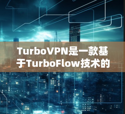 TurboVPN是一款基于TurboFlow技术的VPN服务，旨在为用户提供高速、安全的网络连接。以下是对TurboVPN的详细介绍