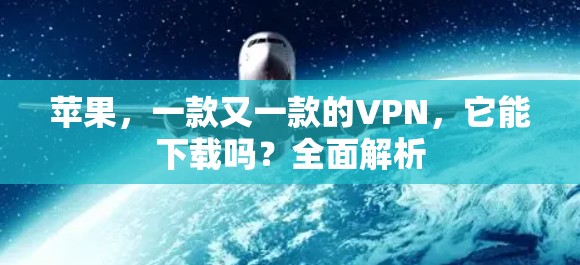 苹果,一款又一款的VPN,它能下载吗?全面解析
