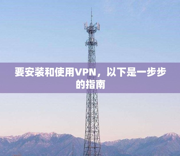 要安装和使用VPN,以下是一步步的指南
